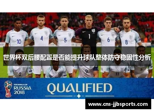 世界杯双后腰配置是否能提升球队整体防守稳固性分析