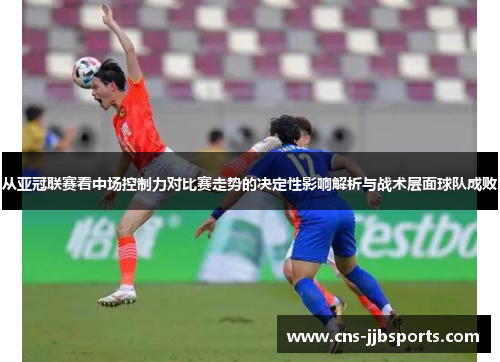 从亚冠联赛看中场控制力对比赛走势的决定性影响解析与战术层面球队成败 从亚冠联赛看中场控制力对比赛走势的决定性影响解析与战术层面球队成败