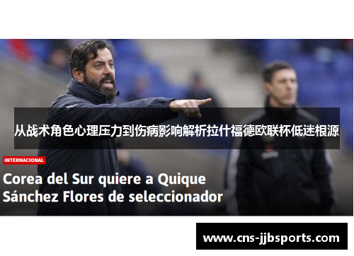 从战术角色心理压力到伤病影响解析拉什福德欧联杯低迷根源 从战术角色心理压力到伤病影响解析拉什福德欧联杯低迷根源