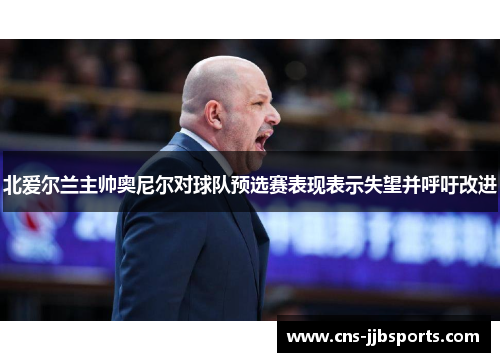 北爱尔兰主帅奥尼尔对球队预选赛表现表示失望并呼吁改进