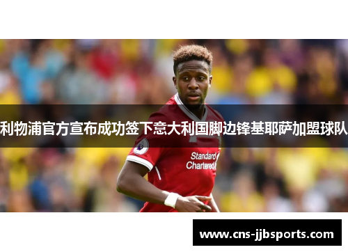 利物浦官方宣布成功签下意大利国脚边锋基耶萨加盟球队