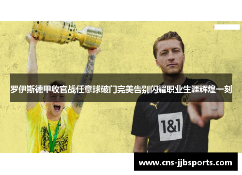 罗伊斯德甲收官战任意球破门完美告别闪耀职业生涯辉煌一刻