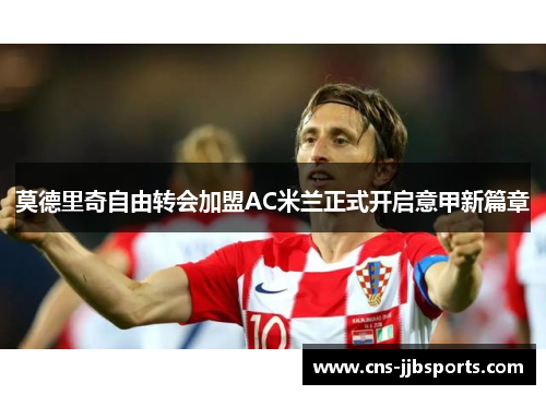 莫德里奇自由转会加盟AC米兰正式开启意甲新篇章