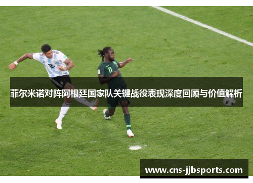 菲尔米诺对阵阿根廷国家队关键战役表现深度回顾与价值解析 菲尔米诺对阵阿根廷国家队关键战役表现深度回顾与价值解析